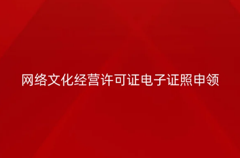 網絡文化經營許可證電子證照申領指南 網絡文化經營許可證電子證照申領指南