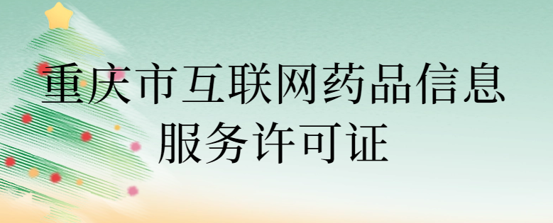 重慶市互聯(lián)網(wǎng)藥品信息服務(wù)許可證怎么辦理 ,代辦條件與流程