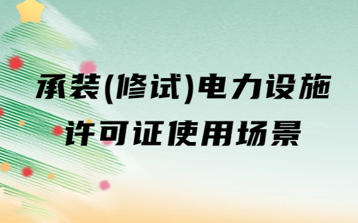 承裝(修、試)電力設施許可證使用場景14個問答(應用范圍) 承裝(修、試)電力設施許可證使用場景14個問答(應用范圍)