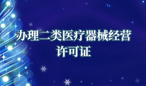 辦理二類醫(yī)療器械經(jīng)營許可證需要什么條件 辦理二類醫(yī)療器械經(jīng)營許可證需要什么條件