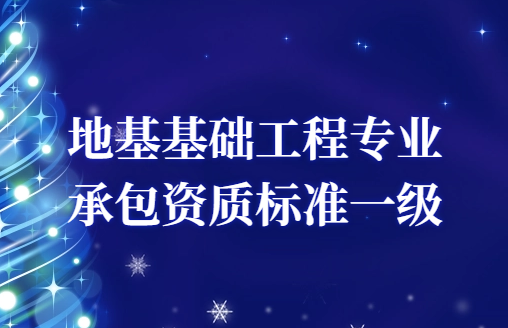 地基基礎工程專業承包資質標準一級是什么?申請條件要求