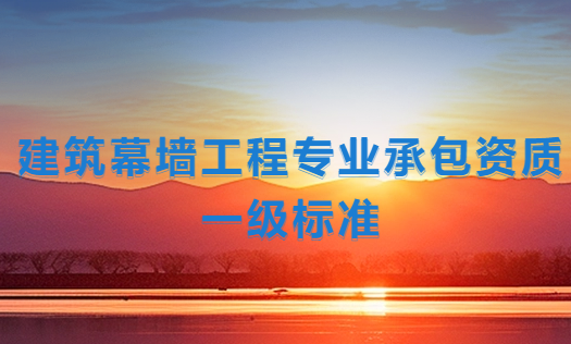 建筑幕墻工程專業承包資質一級標準,企業申請要求是什么