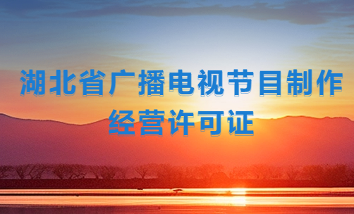 湖北省廣播電視節目制作經營許可證怎么辦理,代辦流程及條件是什么? 湖北省廣播電視節目制作經營許可證怎么辦理,代辦流程及條件是什么?