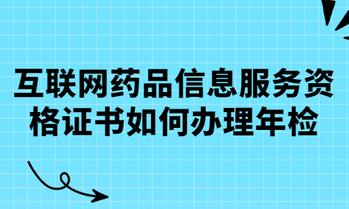 互聯(lián)網(wǎng)藥品信息服務(wù)資格證書如何辦理年檢