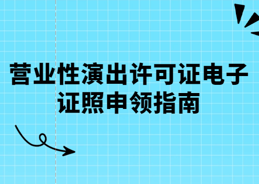 營業性演出許可證電子證照申領指南 營業性演出許可證電子證照申領指南