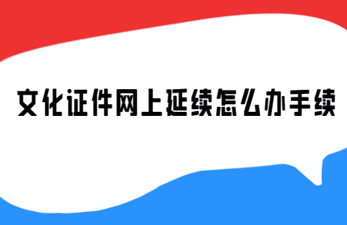文化證件網(wǎng)上延續(xù)怎么辦手續(xù)(網(wǎng)絡(luò)文化經(jīng)營許可證) 文化證件網(wǎng)上延續(xù)怎么辦手續(xù)(網(wǎng)絡(luò)文化經(jīng)營許可證)