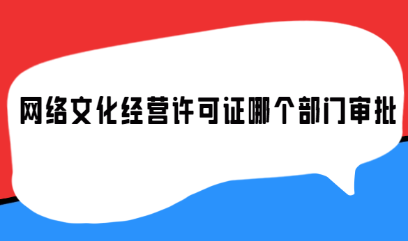 網絡文化經營許可證哪個部門審批 網絡文化經營許可證哪個部門審批