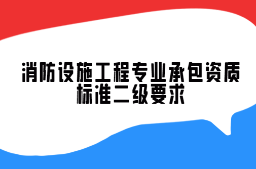 消防設施工程專業(yè)承包資質標準二級要求,二級承包范圍 消防設施工程專業(yè)承包資質標準二級要求,二級承包范圍
