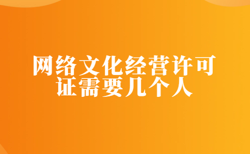 網(wǎng)絡(luò)文化經(jīng)營(yíng)許可證需要幾個(gè)人 網(wǎng)絡(luò)文化經(jīng)營(yíng)許可證需要幾個(gè)人
