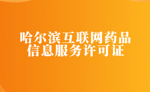 哈爾濱互聯(lián)網(wǎng)藥品信息服務(wù)許可證怎么辦理