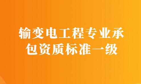 輸變電工程專業承包資質標準一級要求,申請條件