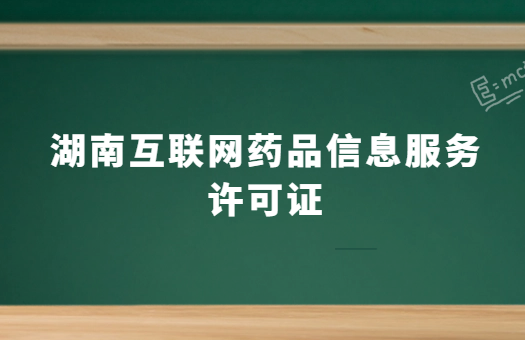 湖南互聯(lián)網(wǎng)藥品信息服務(wù)許可證怎么辦理 ,代辦流程及條件分享