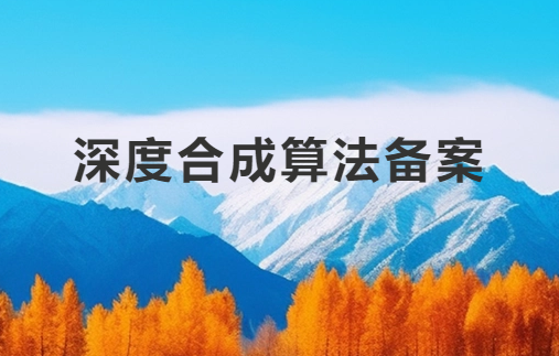 深度合成算法備案解讀 深度合成算法備案解讀