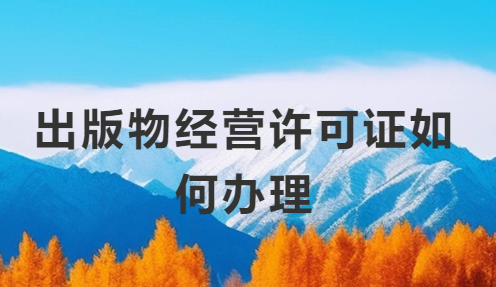 出版物經(jīng)營許可證如何辦理?申請要求有哪些? 出版物經(jīng)營許可證如何辦理?申請要求有哪些?