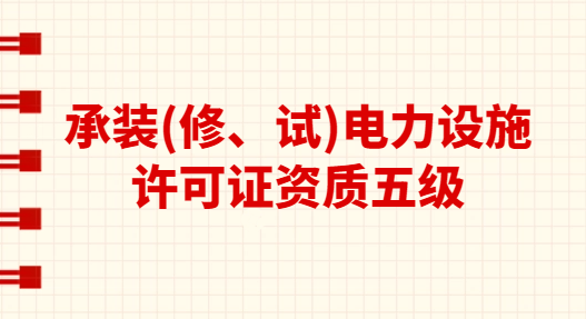 承裝(修、試)電力設施許可證資質五級承接范圍 承裝(修、試)電力設施許可證資質五級承接范圍