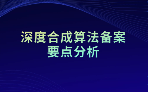 深度合成算法備案要點分析 深度合成算法備案要點分析