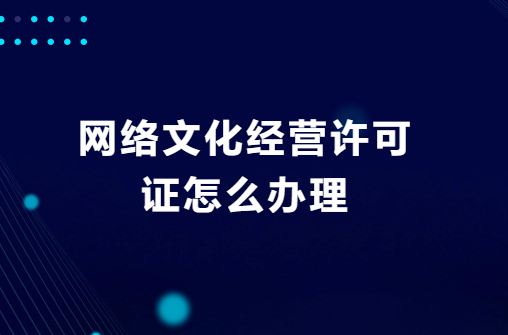 網絡文化經營許可證怎么辦理?去哪辦理? 網絡文化經營許可證怎么辦理?去哪辦理?
