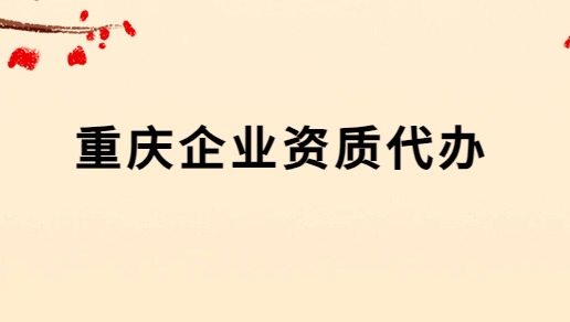 重慶企業資質代辦公司 重慶企業資質代辦公司