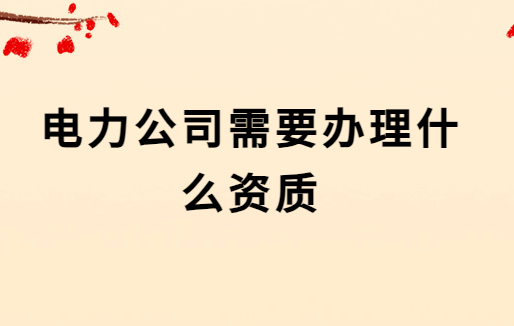電力公司需要辦理什么資質(zhì) 電力公司需要辦理什么資質(zhì)