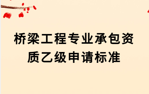 橋梁工程專業(yè)承包資質(zhì)乙級(jí)申請(qǐng)標(biāo)準(zhǔn),人員要求及承包范圍 橋梁工程專業(yè)承包資質(zhì)乙級(jí)申請(qǐng)標(biāo)準(zhǔn),人員要求及承包范圍