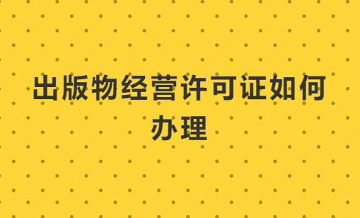 出版物經營許可證如何辦理?怎么代辦? 出版物經營許可證如何辦理?怎么代辦?