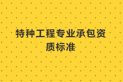 特種工程專業(yè)承包資質(zhì)標(biāo)準(zhǔn),人員要求是什么