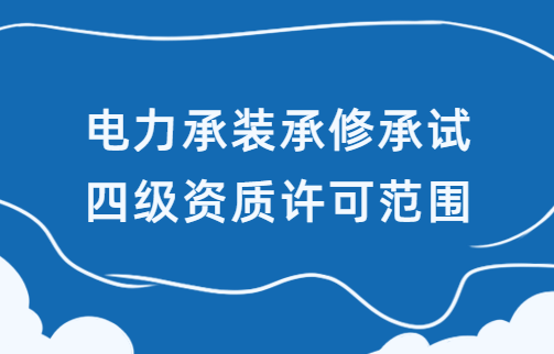 電力承裝承修承試四級(jí)資質(zhì)許可范圍 電力承裝承修承試四級(jí)資質(zhì)許可范圍