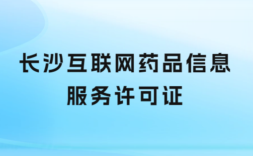 長沙互聯網藥品信息服務許可證怎么辦理 ,申請流程及哪里申請? 長沙互聯網藥品信息服務許可證怎么辦理 ,申請流程及哪里申請?