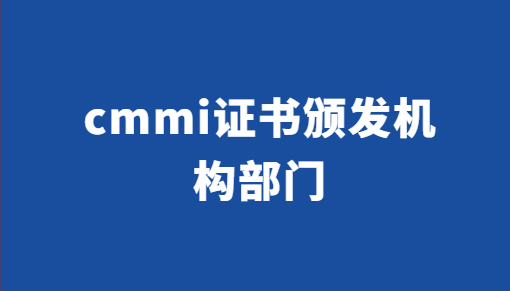 cmmi證書頒發機構部門 cmmi證書頒發機構部門