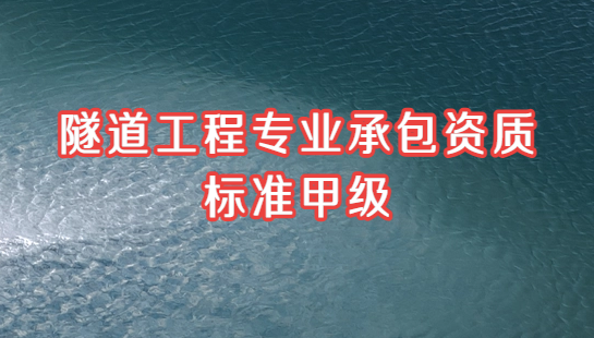 隧道工程專業承包資質標準甲級,資信及人員要求 隧道工程專業承包資質標準甲級,資信及人員要求
