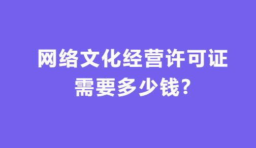 網(wǎng)絡(luò)文化經(jīng)營許可證需要多少錢?如何代辦? 網(wǎng)絡(luò)文化經(jīng)營許可證需要多少錢?如何代辦?