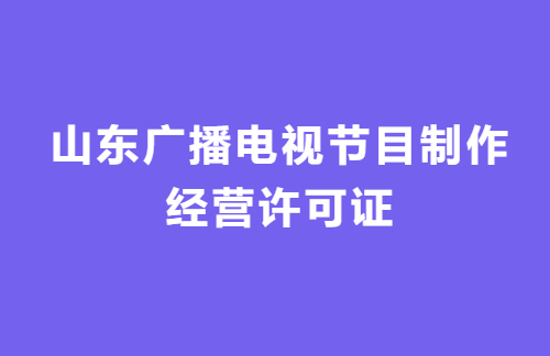 山東廣播電視節(jié)目制作經(jīng)營(yíng)許可證怎么辦理?代辦流程,條件 山東廣播電視節(jié)目制作經(jīng)營(yíng)許可證怎么辦理?代辦流程,條件