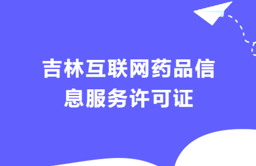 吉林互聯(lián)網(wǎng)藥品信息服務許可證怎么辦理流程 ,代辦材料攻略