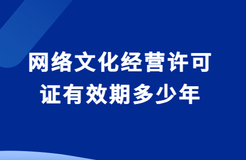 網絡文化經營許可證有效期多少年?如何辦理延續? 網絡文化經營許可證有效期多少年?如何辦理延續?