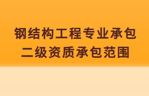 鋼結構工程專業承包二級資質承包范圍,企業具備哪些條件 鋼結構工程專業承包二級資質承包范圍,企業具備哪些條件
