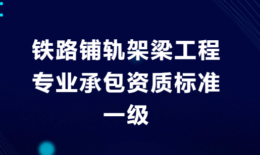 鐵路鋪軌架梁工程專業承包資質標準一級是什么?人員及業績要求是什么? 鐵路鋪軌架梁工程專業承包資質標準一級是什么?人員及業績要求是什么?