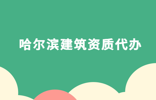 哈爾濱建筑資質代辦,企業資質申請流程是什么