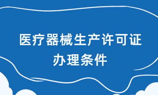 醫療器械生產許可證辦理條件,材料及流程攻略