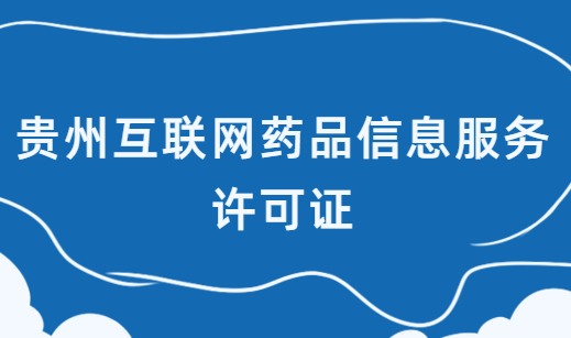 貴州互聯(lián)網(wǎng)藥品信息服務(wù)許可證怎么辦理?在哪辦理?申請(qǐng)流程是什么