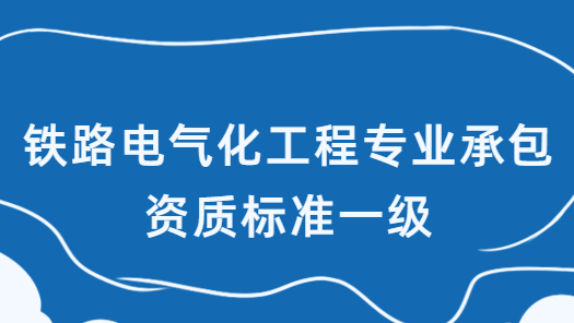 鐵路電氣化工程專業(yè)承包資質(zhì)標(biāo)準(zhǔn)一級(jí),企業(yè)資產(chǎn)及人員要求 鐵路電氣化工程專業(yè)承包資質(zhì)標(biāo)準(zhǔn)一級(jí),企業(yè)資產(chǎn)及人員要求