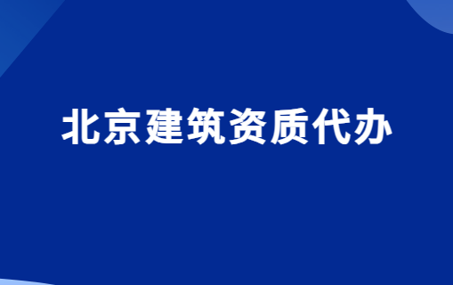 北京建筑資質代辦,為什么選擇代辦? 北京建筑資質代辦,為什么選擇代辦?