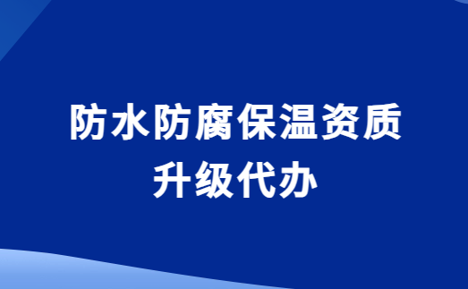 防水防腐保溫資質升級代辦,要求與流程是什么 防水防腐保溫資質升級代辦,要求與流程是什么
