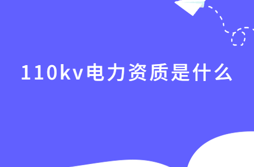 110kv電力資質(zhì)是什么?如何辦理? 110kv電力資質(zhì)是什么?如何辦理?