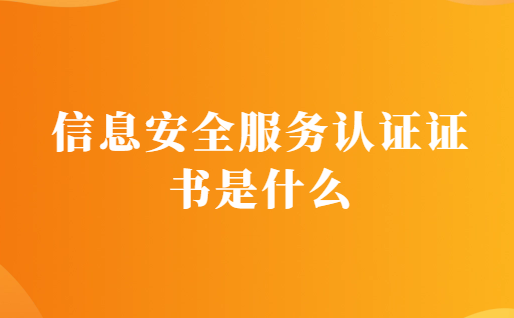 信息安全服務認證證書是什么?有什么用?