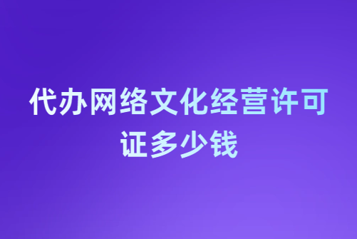 代辦網絡文化經營許可證多少錢?企業具備的基礎要求是什么? 代辦網絡文化經營許可證多少錢?企業具備的基礎要求是什么?