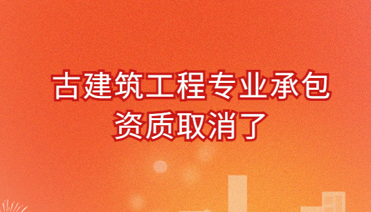 古建筑工程專(zhuān)業(yè)承包資質(zhì)取消了?如何辦理? 古建筑工程專(zhuān)業(yè)承包資質(zhì)取消了?如何辦理?