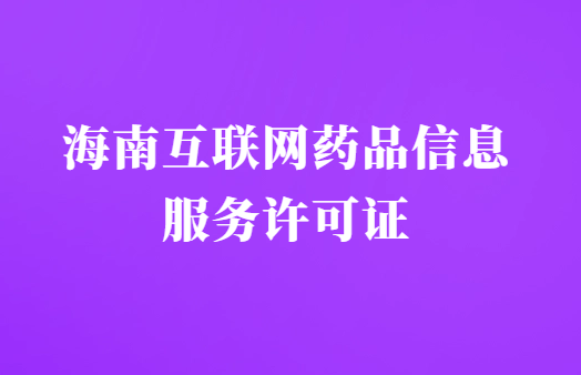 海南互聯網藥品信息服務許可證怎么辦理?代辦申請流程及材料指南