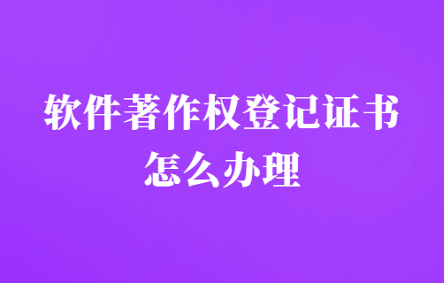 軟件著作權(quán)登記證書怎么辦理?申請(qǐng)程序是什么?