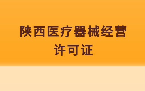 陜西醫(yī)療器械經(jīng)營許可證怎么辦理?申請條件、流程指南
