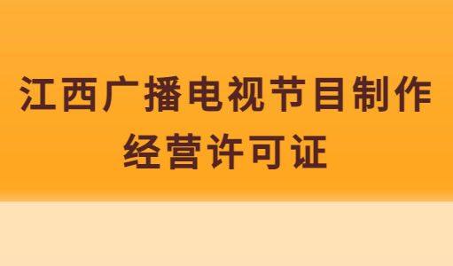 江西廣播電視節(jié)目制作經(jīng)營許可證怎么辦理,申請條件及材料指南